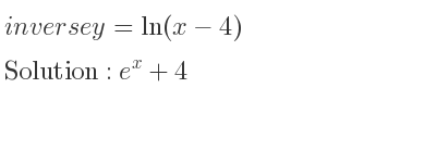 The inverse of y=ln(x-4) is e^x+4